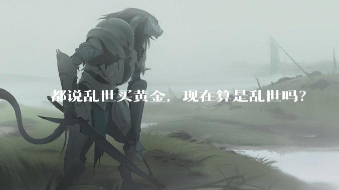 都说乱世买黄金，现在算是乱世吗？