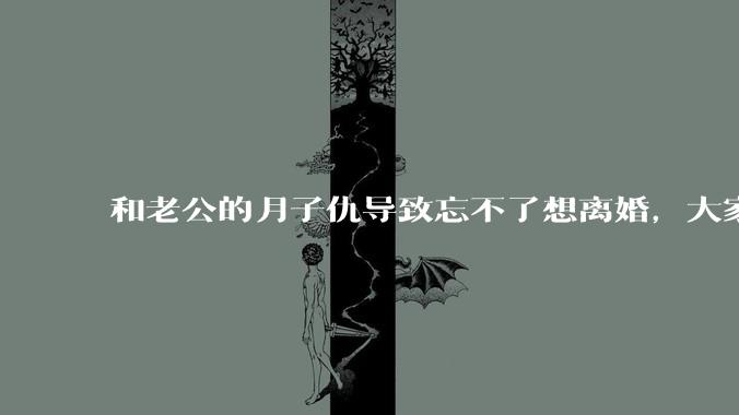 和老公的月子仇导致忘不了想离婚，大家帮我看看应该离婚吗？