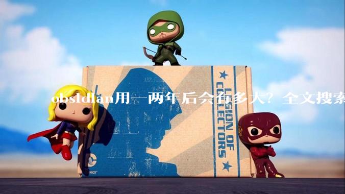 obsidian用一两年后会有多大？全文搜索还快吗？