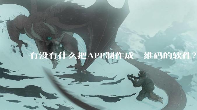 有没有什么把APP制作成二维码的软件？