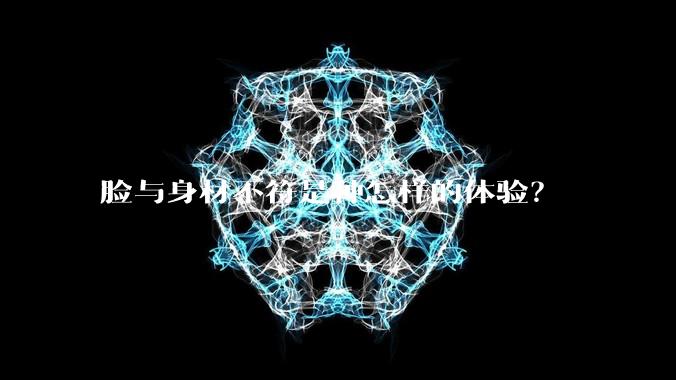 脸与身材不符是种怎样的体验？