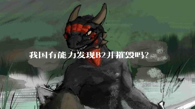 我国有能力发现B2并摧毁吗？