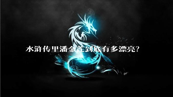 水浒传里潘金莲到底有多漂亮？