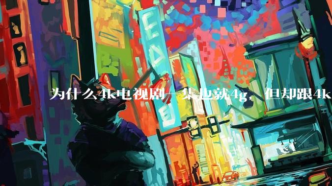 为什么4k电视剧一集也就4g，但却跟4k原盘电影100g看起来差不多清晰？