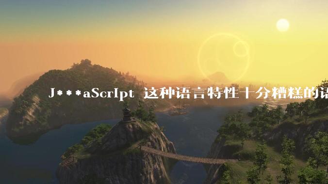 J***aScript 这种语言特性十分糟糕的语言流行起来是不是一场灾难？