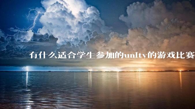 有什么适合学生参加的unity的游戏比赛？