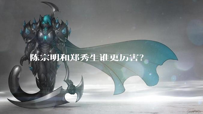 陈宗明和郑秀生谁更厉害？