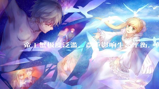 帝王蟹极度泛滥，严重影响生态平衡，但是为什么还那么贵？