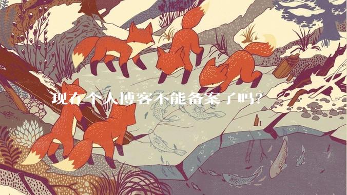 现在个人博客不能备案了吗？