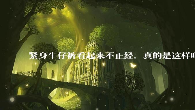 紧身牛仔裤看起来不正经，真的是这样吗？