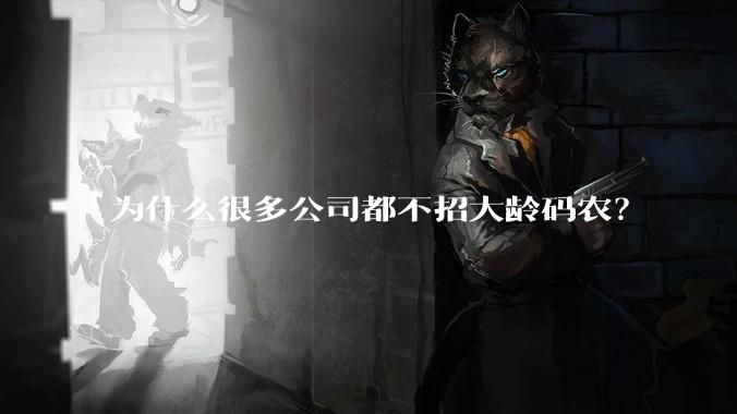 为什么很多公司都不招大龄码农？