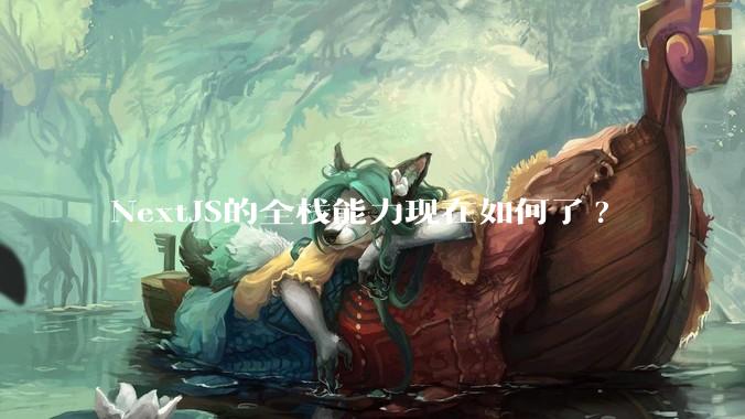 NextJS的全栈能力现在如何了?
