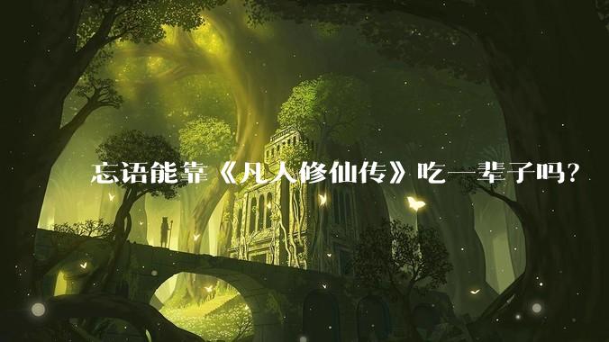 忘语能靠《凡人修仙传》吃一辈子吗？