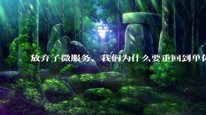 放弃了微服务，我们为什么要重回到单体架构？