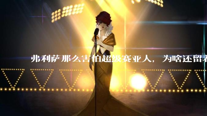 弗利萨那么害怕超级赛亚人，为啥还留着贝吉塔等人，不完全杀光？