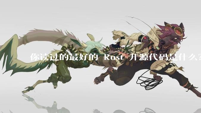 你读过的最好的 Rust 开源代码是什么？