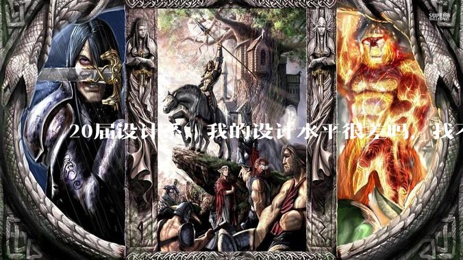 20届设计系，我的设计水平很差吗，找不到合适的工作?