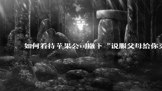 如何看待苹果公司撤下“说服父母给你买一台 Mac”的广告***，上线仅一天？