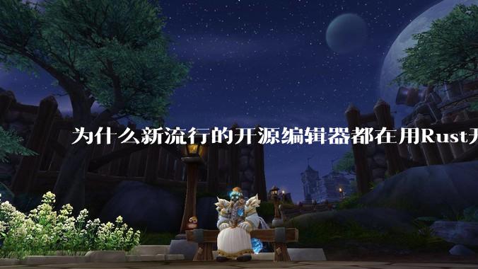 为什么新流行的开源编辑器都在用Rust开发？