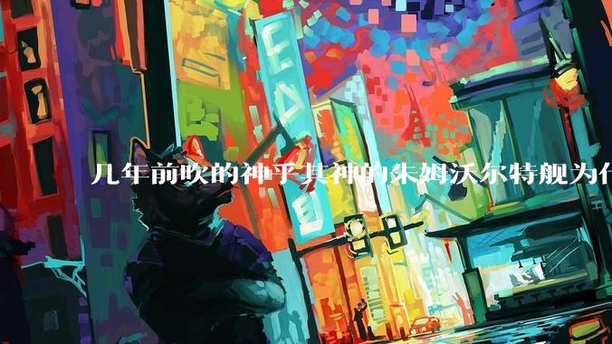 几年前吹的神乎其神的朱姆沃尔特舰为什么现在销声匿迹了?