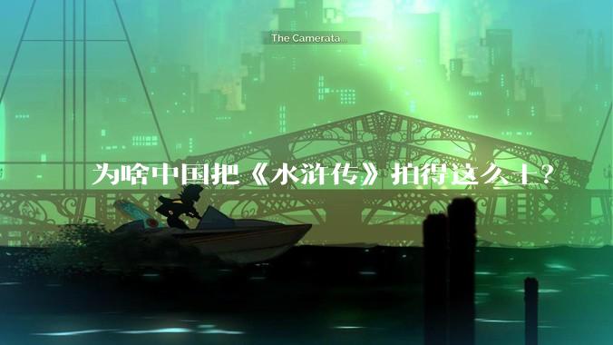 为啥中国把《水浒传》拍得这么土？
