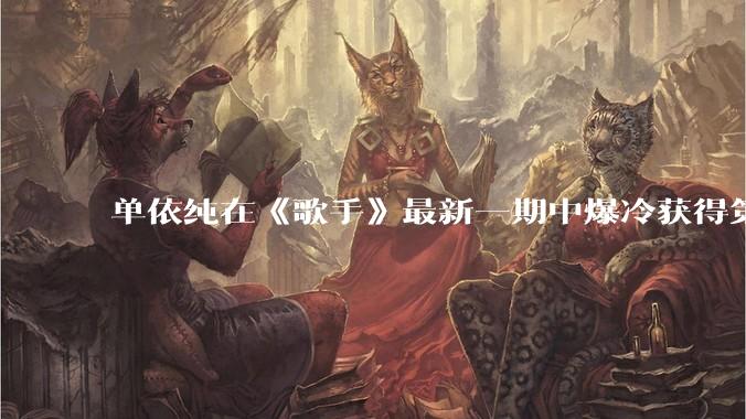 单依纯在《歌手》最新一期中爆冷获得第五名，你对她在节目中的表现有何评价？