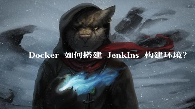 Docker 如何搭建 Jenkins 构建环境？