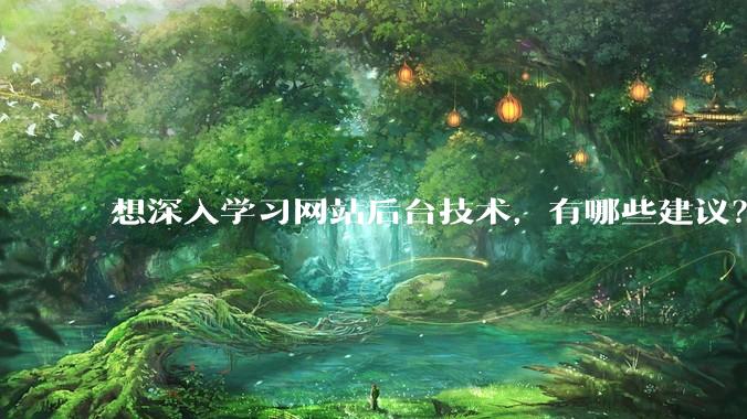 想深入学习网站后台技术，有哪些建议？