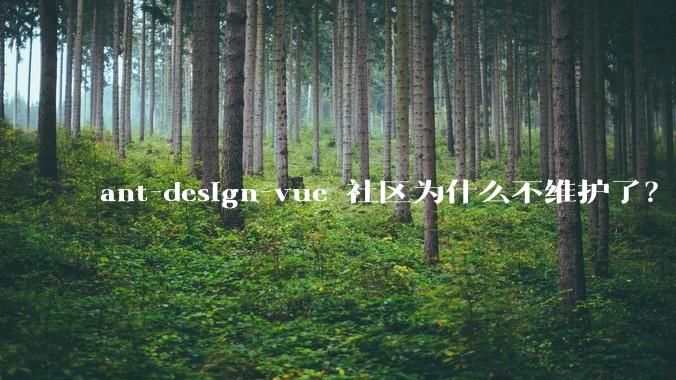 ant-design-vue 社区为什么不维护了？