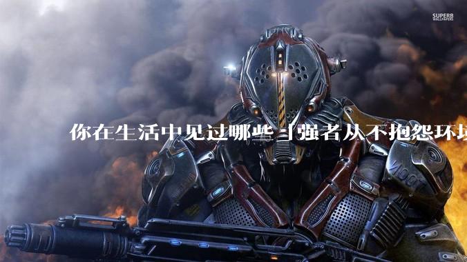你在生活中见过哪些「强者从不抱怨环境」的例子？
