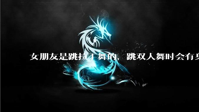 女朋友是跳拉丁舞的，跳双人舞时会有身体接触，作为男友我感觉有点吃醋怎么办？