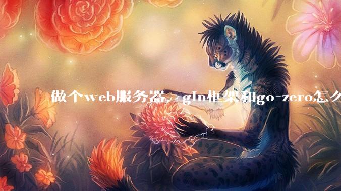 做个web服务器，gin框架和go-zero怎么选？