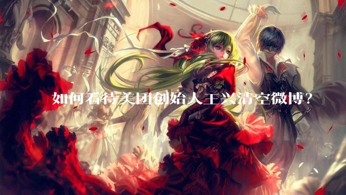 如何看待美团创始人王兴清空微博？