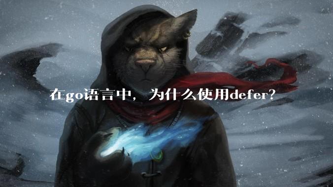 在go语言中，为什么使用defer？