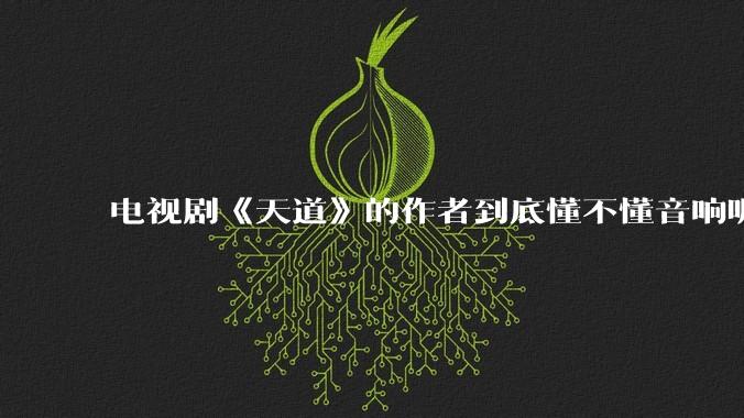 电视剧《天道》的作者到底懂不懂音响呢？它暗喻了哪些音响品牌呢？