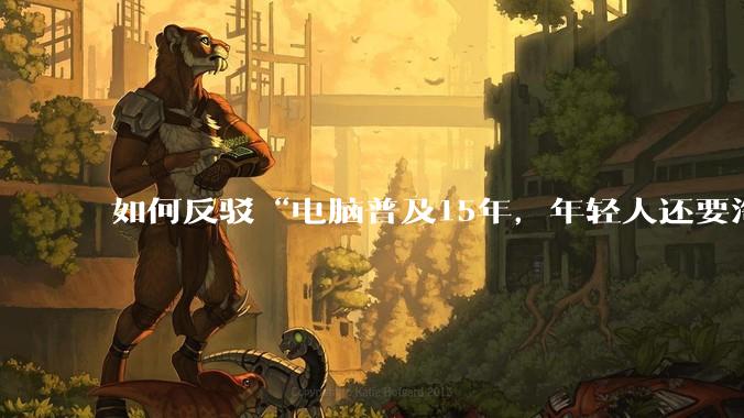 如何反驳“电脑普及15年，年轻人还要淘宝代装steam”?