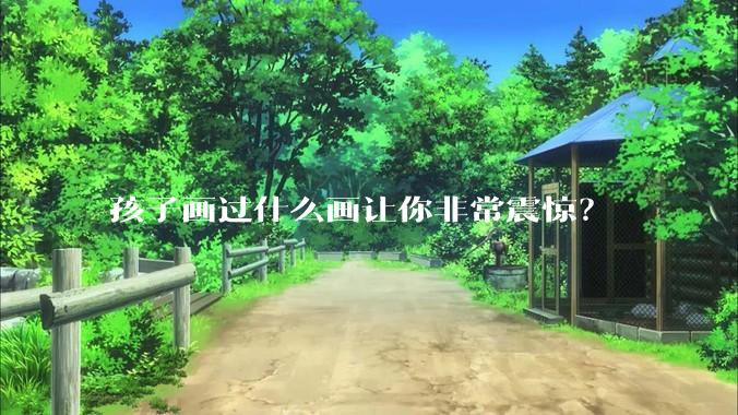 孩子画过什么画让你非常震惊？