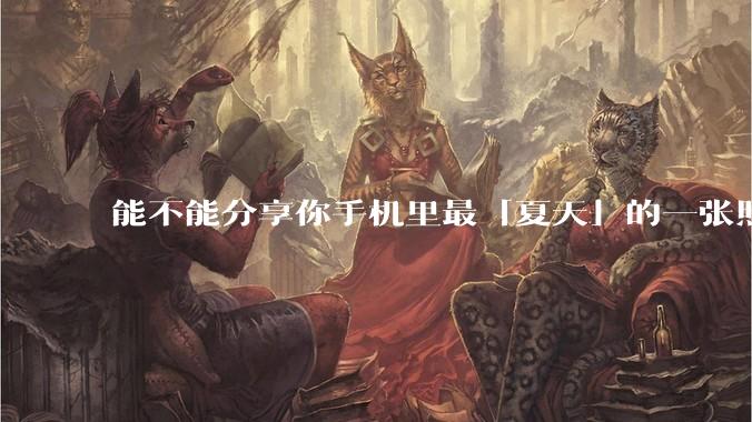 能不能分享你手机里最「夏天」的一张照片？
