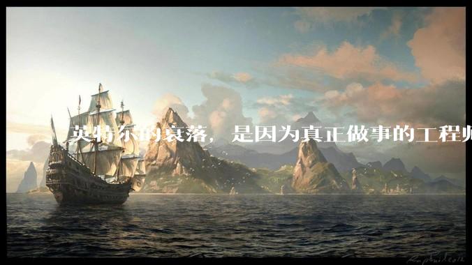 英特尔的衰落，是因为真正做事的工程师被挖了？还是公司战略出问题？