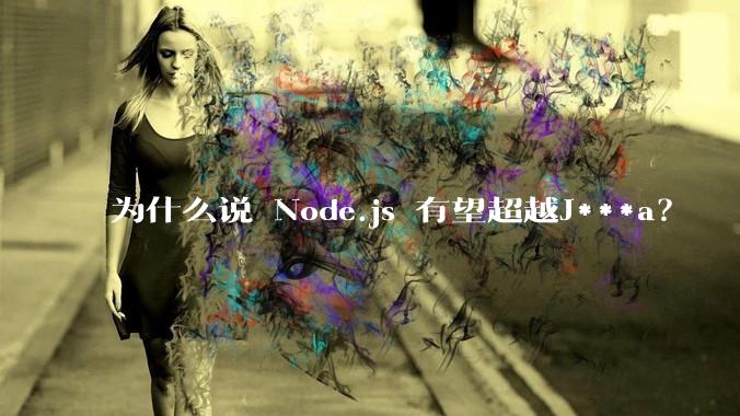 为什么说 Node.js 有望超越J***a？