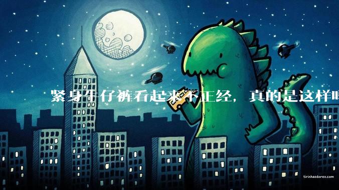 紧身牛仔裤看起来不正经，真的是这样吗？