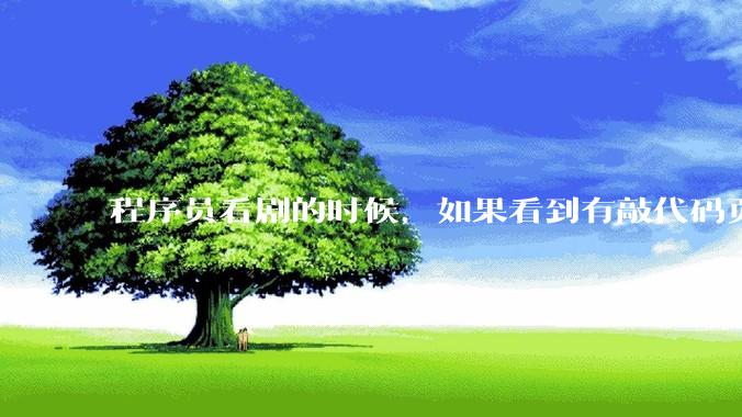 程序员看剧的时候，如果看到有敲代码页面，会暂停看代码吗？