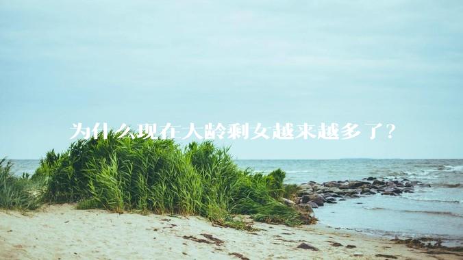 为什么现在大龄剩女越来越多了？