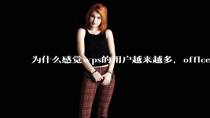 为什么感觉wps的用户越来越多，office没人用了?