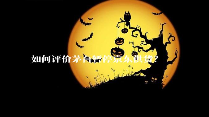 如何评价茅台暂停京东供货？