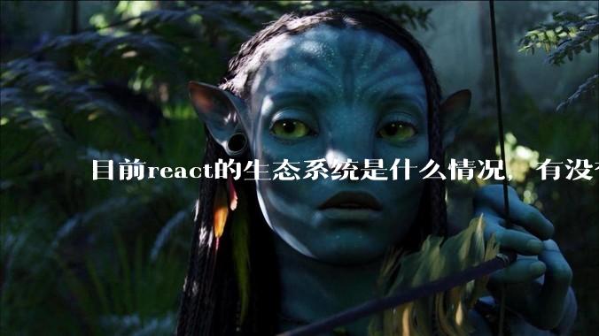 目前react的生态系统是什么情况，有没有比较公认的成熟的开发技术栈？